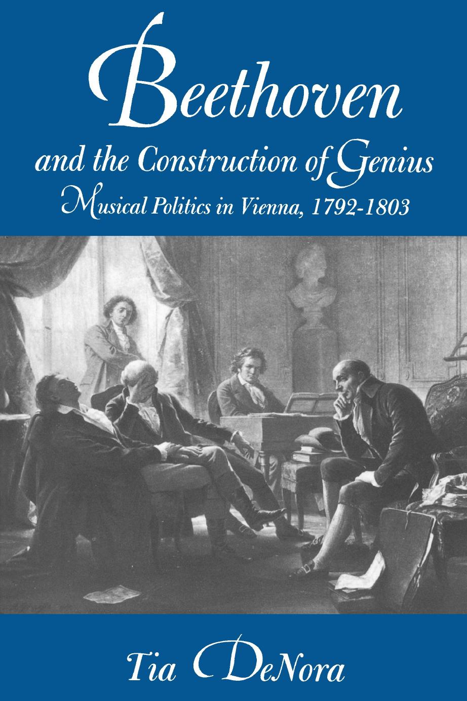 Beethoven and the Construction of Genius: Musical Politics in Vienna, 1792-1803 by Tia DeNora