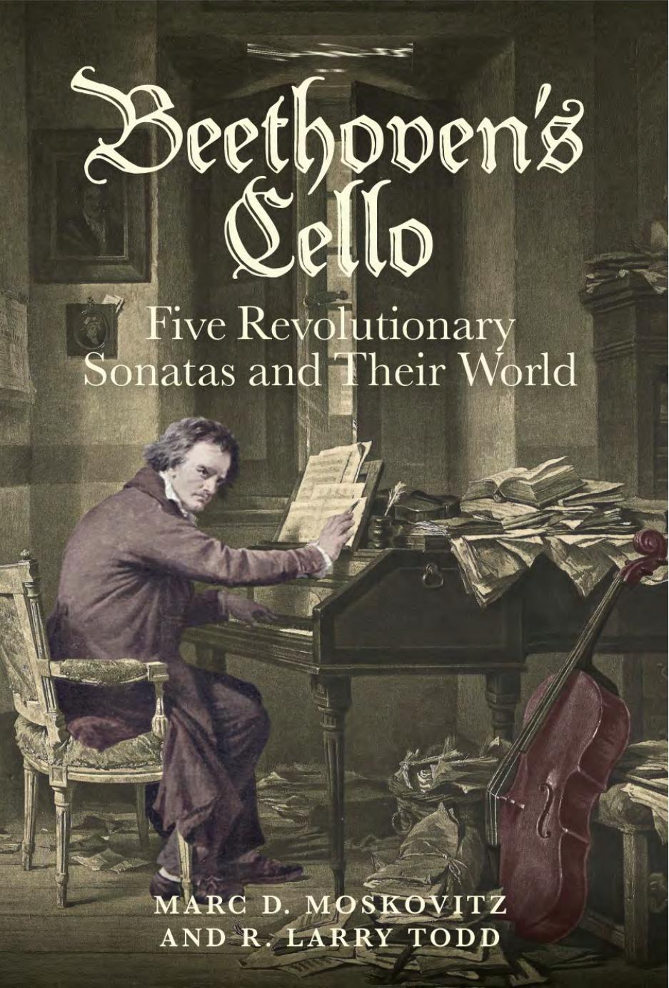 Beethoven's Cello: Five Revolutionary Sonatas and Their World by Marc D. Moskovitz R. Larry Todd