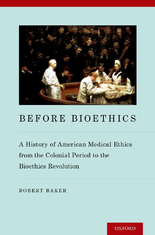 Before Bioethics: A History of American Medical Ethics from the Colonial Period to the Bioethics Revolution by Robert Baker