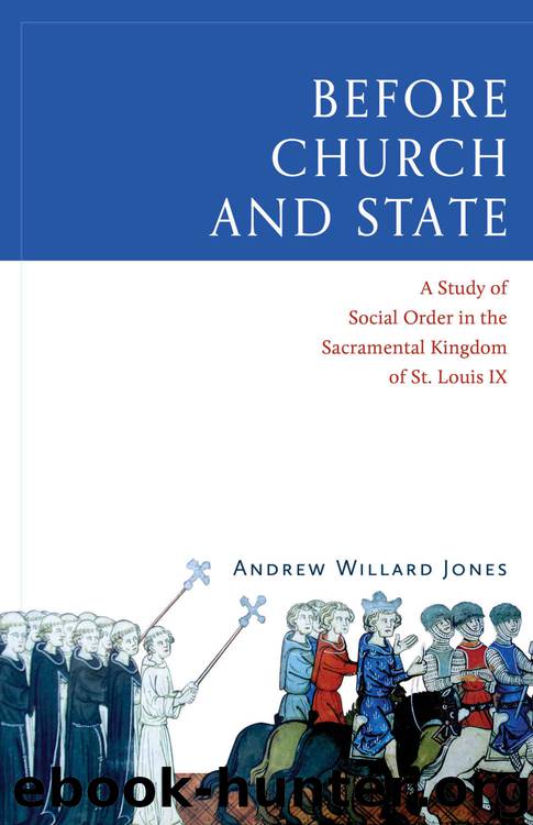 Before Church and State: A Study of Social Order in the Sacramental Kingdom of St. Louis IX by Andrew Willard Jones