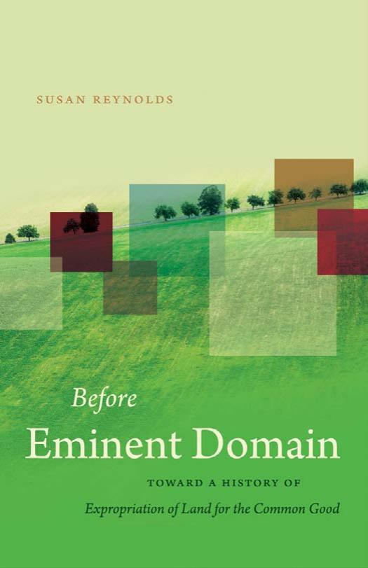 Before Eminent Domain: Toward a History of Expropriation of Land for the Common Good (Studies in Legal History) by Susan Reynolds