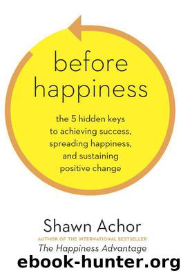Before Happiness: The 5 Hidden Keys to Achieving Success, Spreading Happiness, and Sustaining Positive Change by Shawn Achor