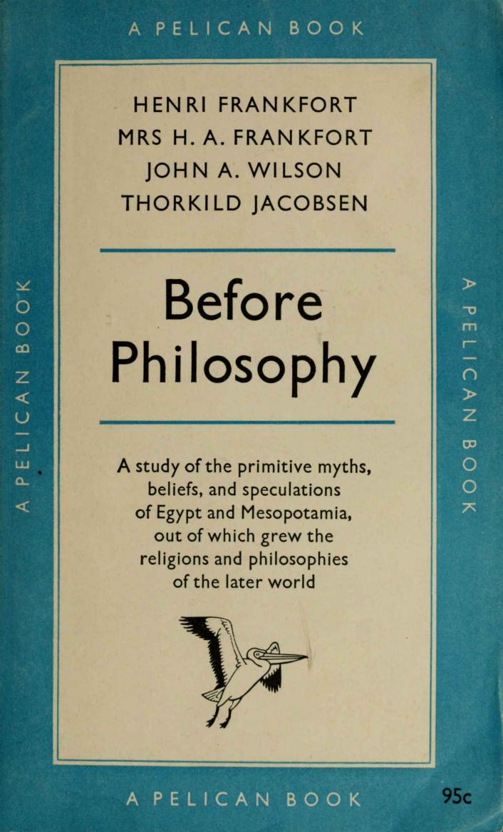 Before Philosophy: The Intellectual Adventure of Ancient Man by Henri and H.A. Frankfort John A. Wilson Thorkild Jacobsen