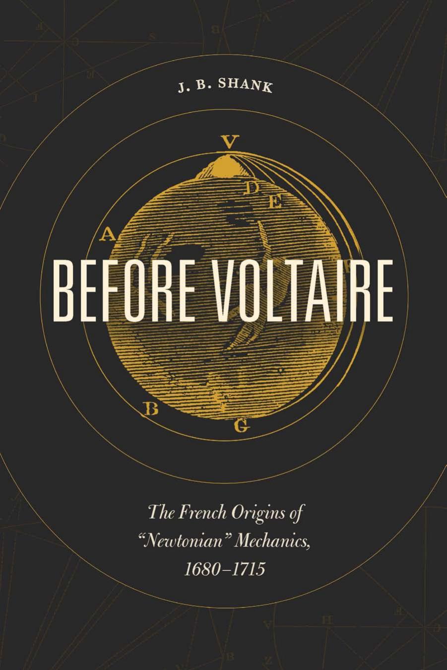 Before Voltaire : The French Origins of “Newtonian” Mechanics, 1680-1715 by John Bennett Shank