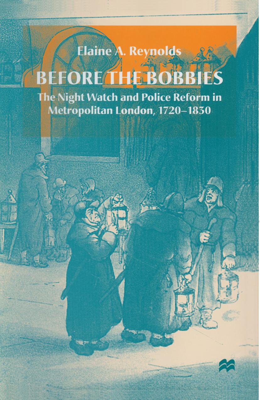 Before the Bobbies: The Night Watch and Police Reform in Metropolitan London, 1720-1830 by Elaine A. Reynolds (auth.)