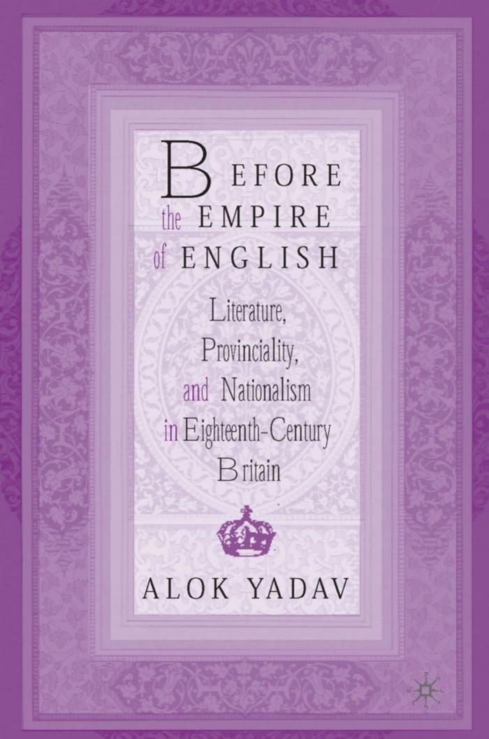 Before the Empire of English: Literature, Provinciality, and Nationalism in Eighteenth-Century Britain by Alok Yadav (auth.)
