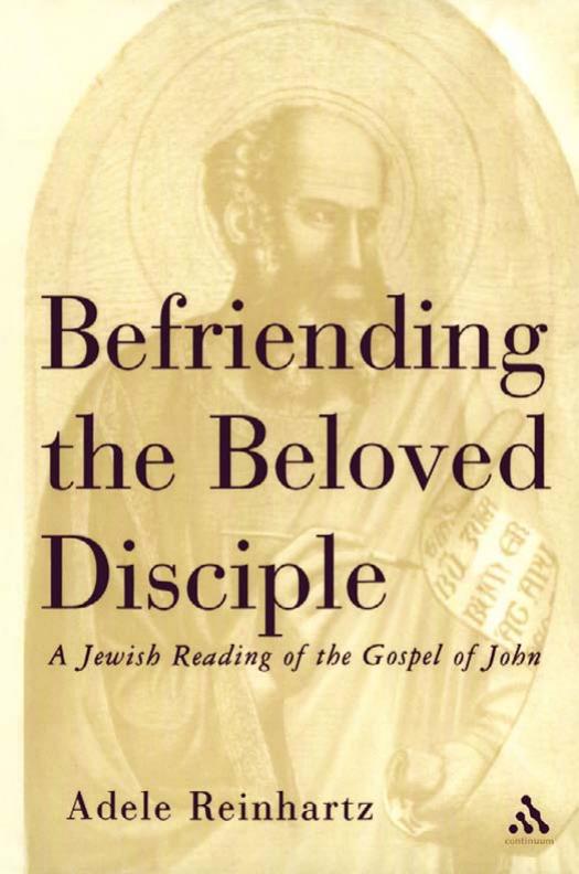 Befriending The Beloved Disciple: A Jewish Reading of the Gospel of John by Adele Reinhartz