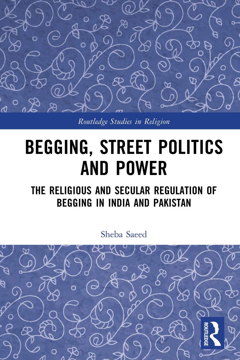 Begging, Street Politics and Power: The Religious and Secular Regulation of Begging in India and Pakistan by Sheba Saeed