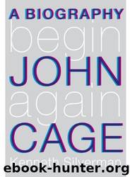 Begin Again: A Biography of John Cage by Kenneth Silverman
