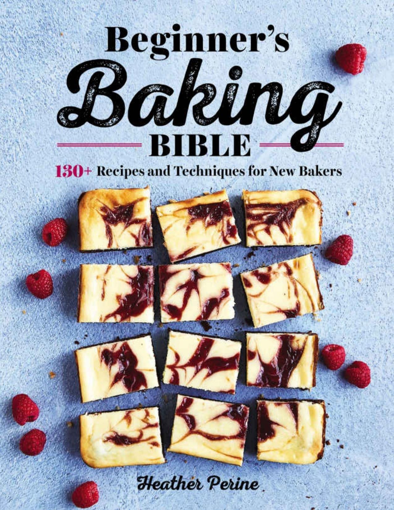 Beginner's Baking Bible: 130+ Recipes and Techniques for New Bakers by Heather Perine