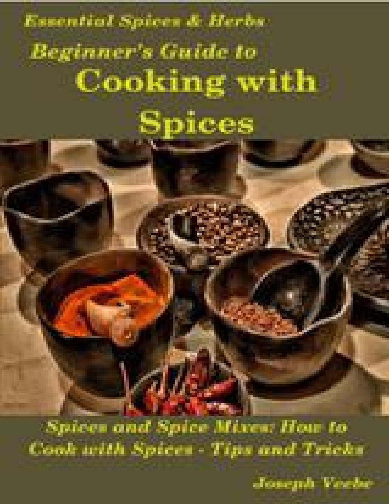 Beginner's Guide to Cooking with Spices (Essential Spices and Herbs Book 9) by Veebe Joseph