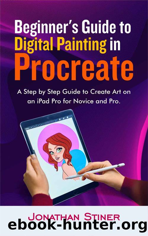 Beginner's Guide to Digital Painting in Procreate: A Step by Step Guide to Create Art on an iPad Pro for Novice and Pro by Stiner Jonathan & Stiner Jonathan