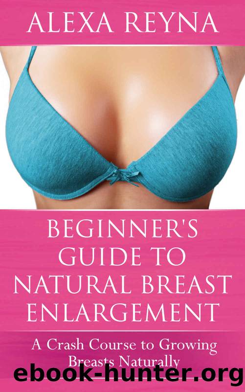 Beginner's Guide to Natural Breast Enlargement: A Crash Course in Growing Breasts Naturally by Alexa Reyna