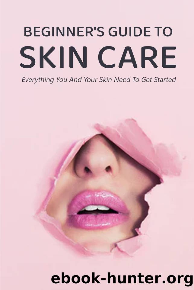 Beginner's Guide to Skin Care: Everything You And Your Skin Need To Get Started: Gift Ideas for Holiday by Tonna Huber