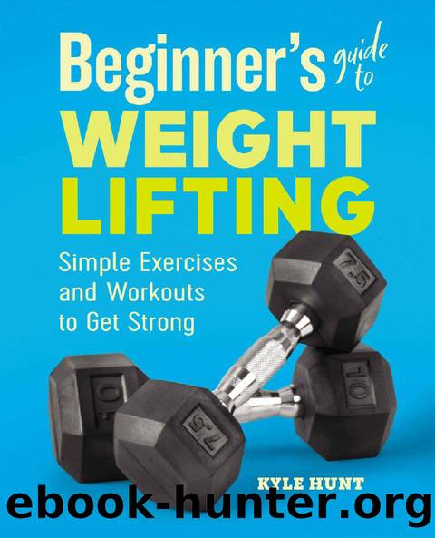 Beginner's Guide to Weight Lifting: Simple Exercises and Workouts to Get Strong by Kyle Hunt