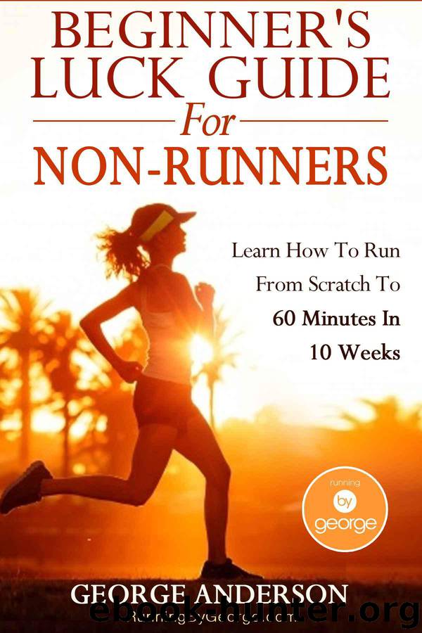 Beginner's Luck Guide For Non-Runners - Learn To Run From Scratch To An Hour In 10 Weeks by Anderson George