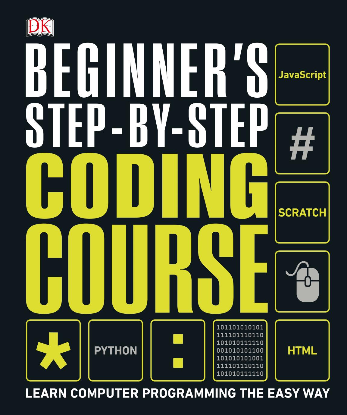 Beginner's Step-by-Step Coding Course: Learn Computer Programming the Easy Way by -Step Coding Course: Learn Computer Programming the Easy Way by DK