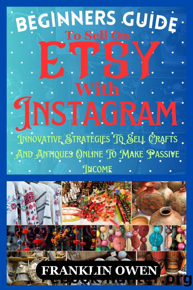 Beginners Guide To Sell On Etsy With Instagram : Innovative Strategies To Sell Crafts And Antiques Online To Make Passive Income by Owen Franklin