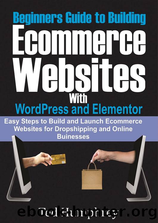 Beginners Guide to Building Ecommerce Websites With WordPress and Elementor : Easy steps to Build and launch ecommerce websites for dropshipping and online businesses by Ted Humphrey & Ted Humphrey