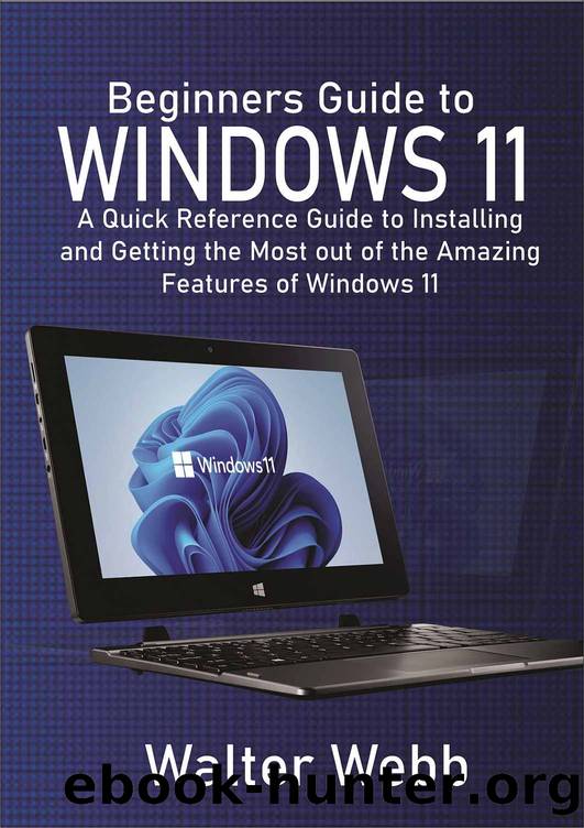 Beginners Guide to Windows 11: A Quick Reference Guide to Installing and getting the Most Out of the Amazing Features of Windows 11 by Walter Webb