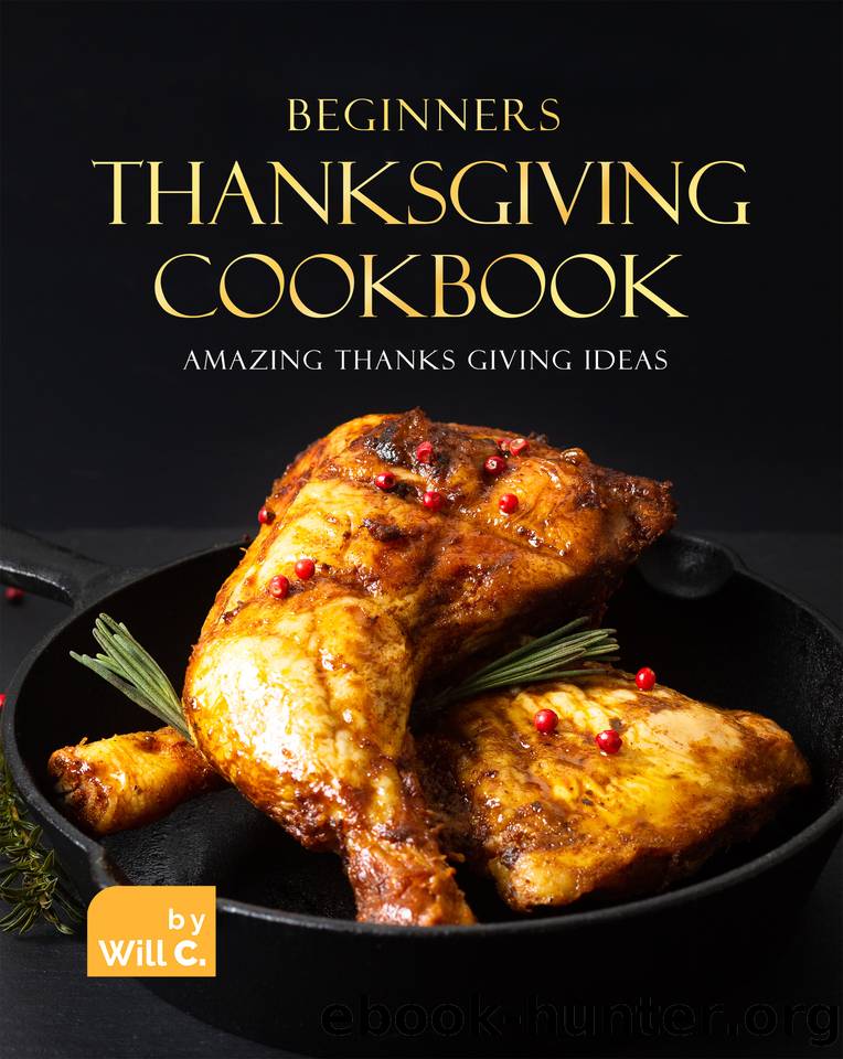 Beginners Thanksgiving Cookbook: Amazing Thanks Giving Ideas by C. Will