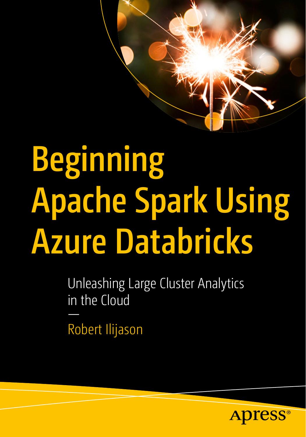Beginning Apache Spark Using Azure Databricks: Unleashing Large Cluster Analytics in the Cloud by Robert Ilijason