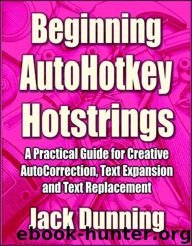 Beginning AutoHotkey Hotstrings: A Practical Guide for Creative AutoCorrection, Text Expansion and Text Replacement (AutoHotkey Tips and Tricks Book 6) by Jack Dunning