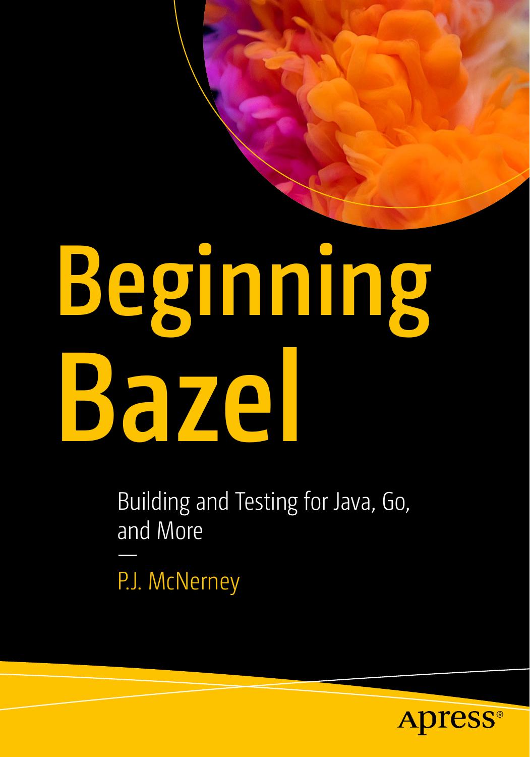 Beginning Bazel: Building and Testing for Java, Go, and More by P.J. McNerney