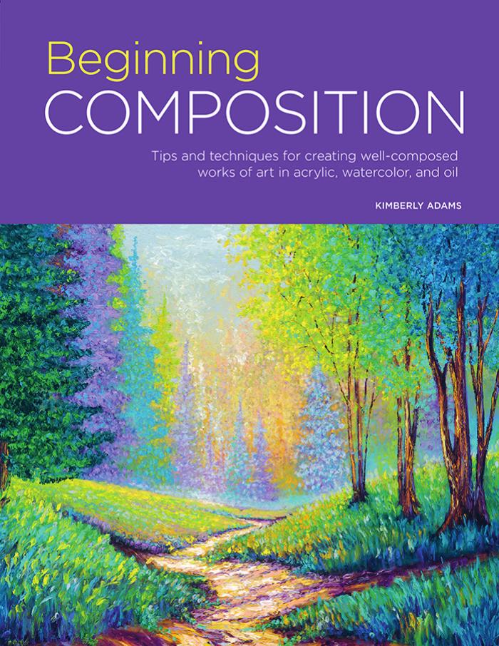 Beginning Composition: Tips and techniques for creating well-composed works of art in acrylic, watercolor, and oil by Kimberly Adams