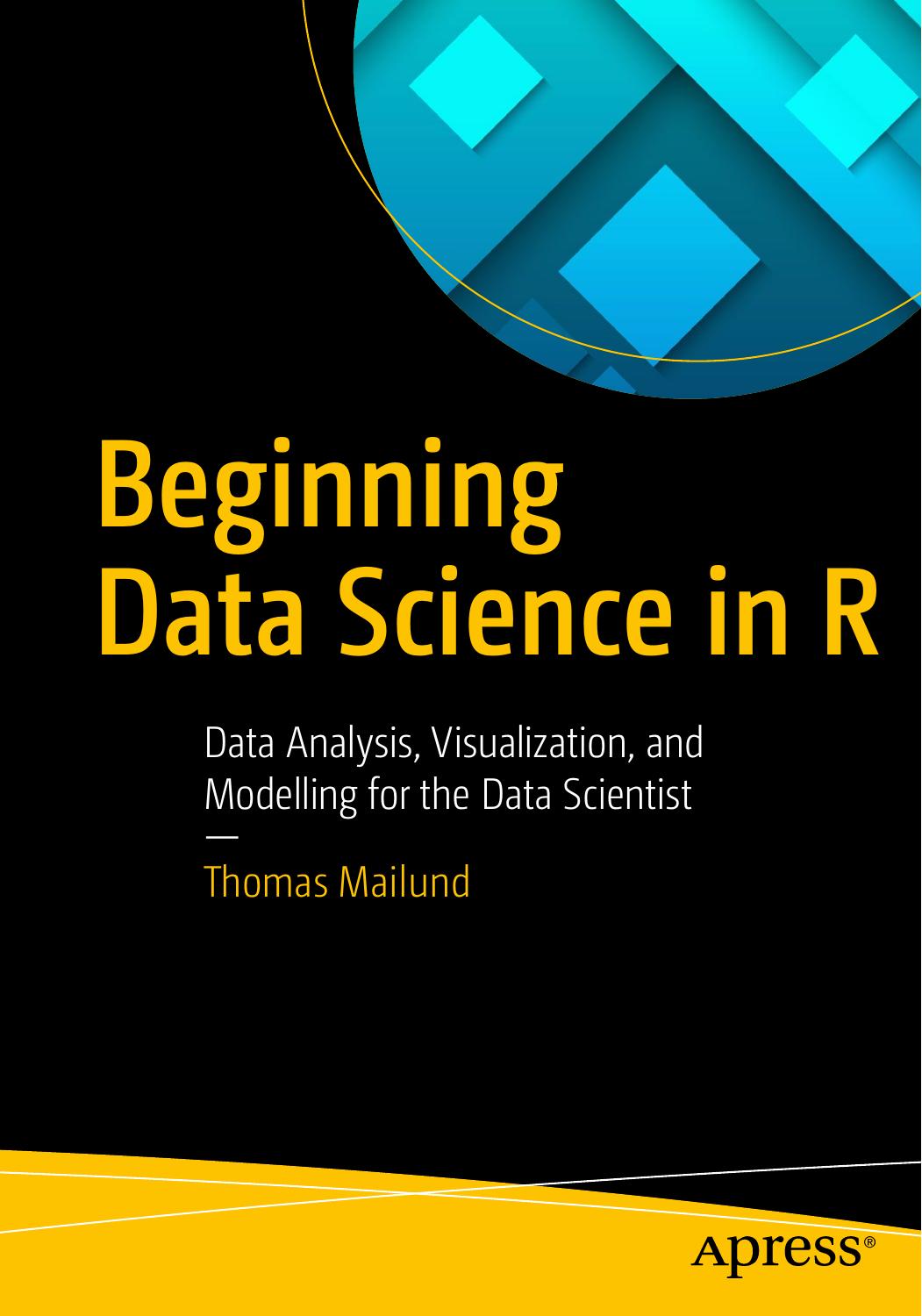 Beginning Data Science in R: Data Analysis, Visualization, and Modelling for the Data Scientist by Thomas Mailund (auth.)