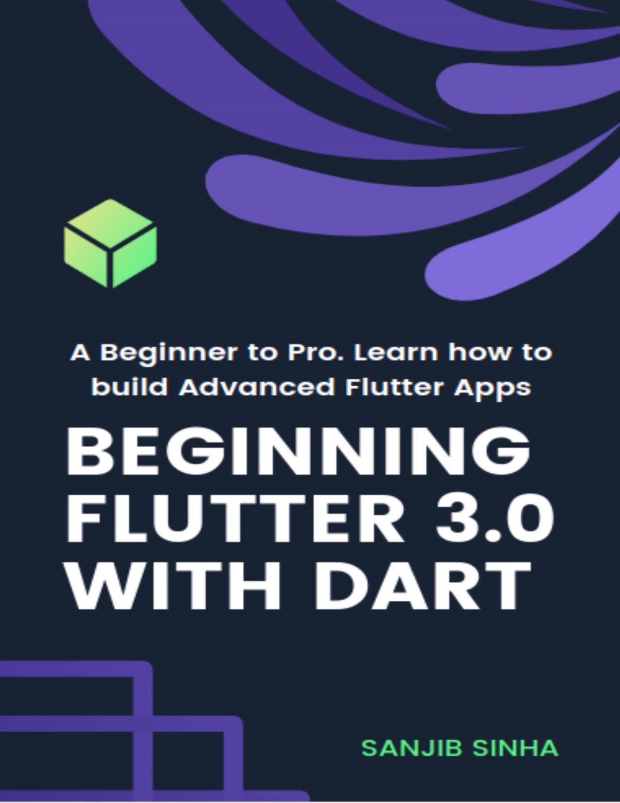 Beginning Flutter 3.0 with Dart A Beginner to Pro. Learn how to build Advanced Flutter 3.0 Apps by Sanjib Sinha