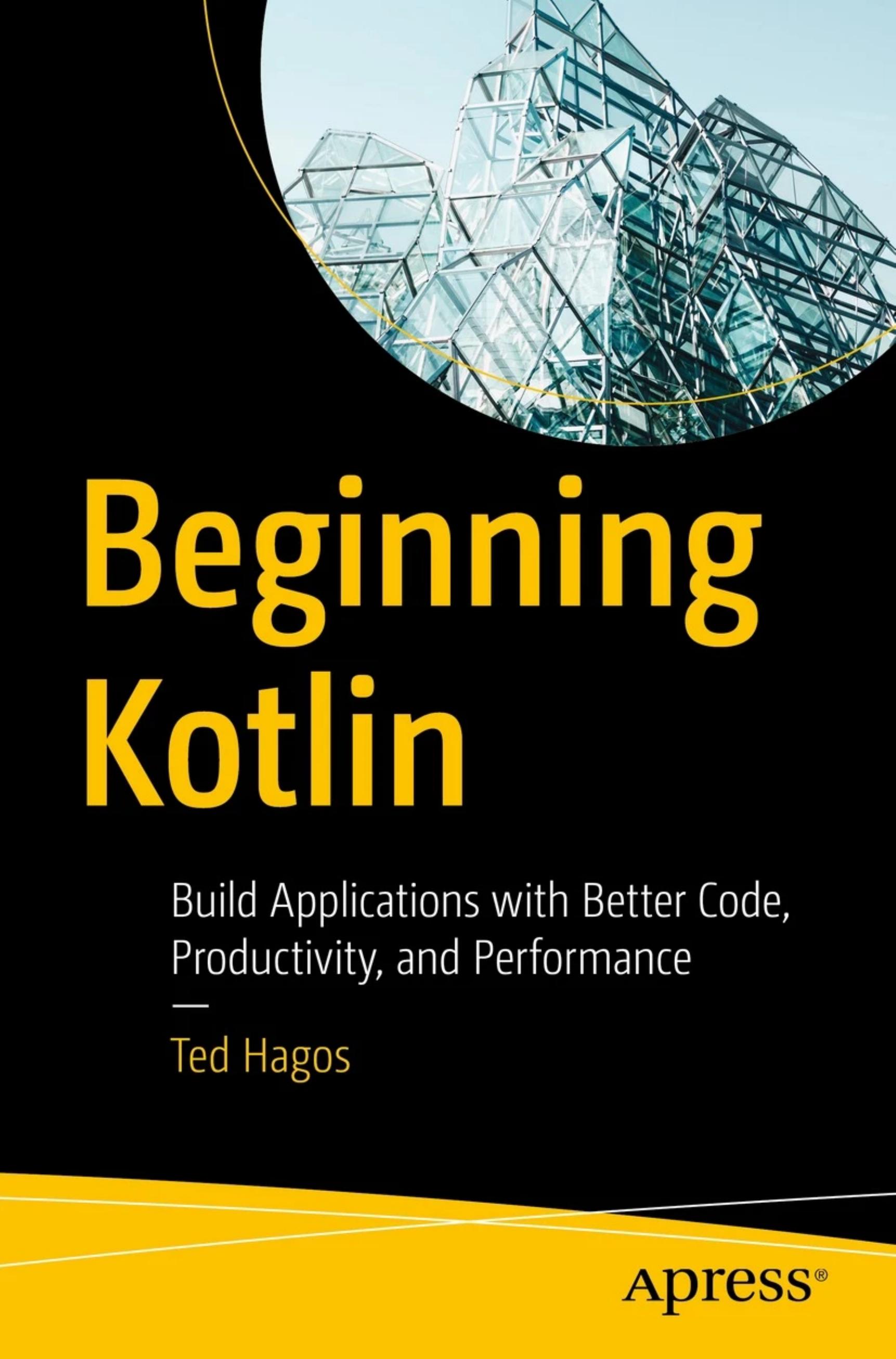 Beginning Kotlin: Build Applications with Better Code, Productivity, and Performance by Ted Hagos