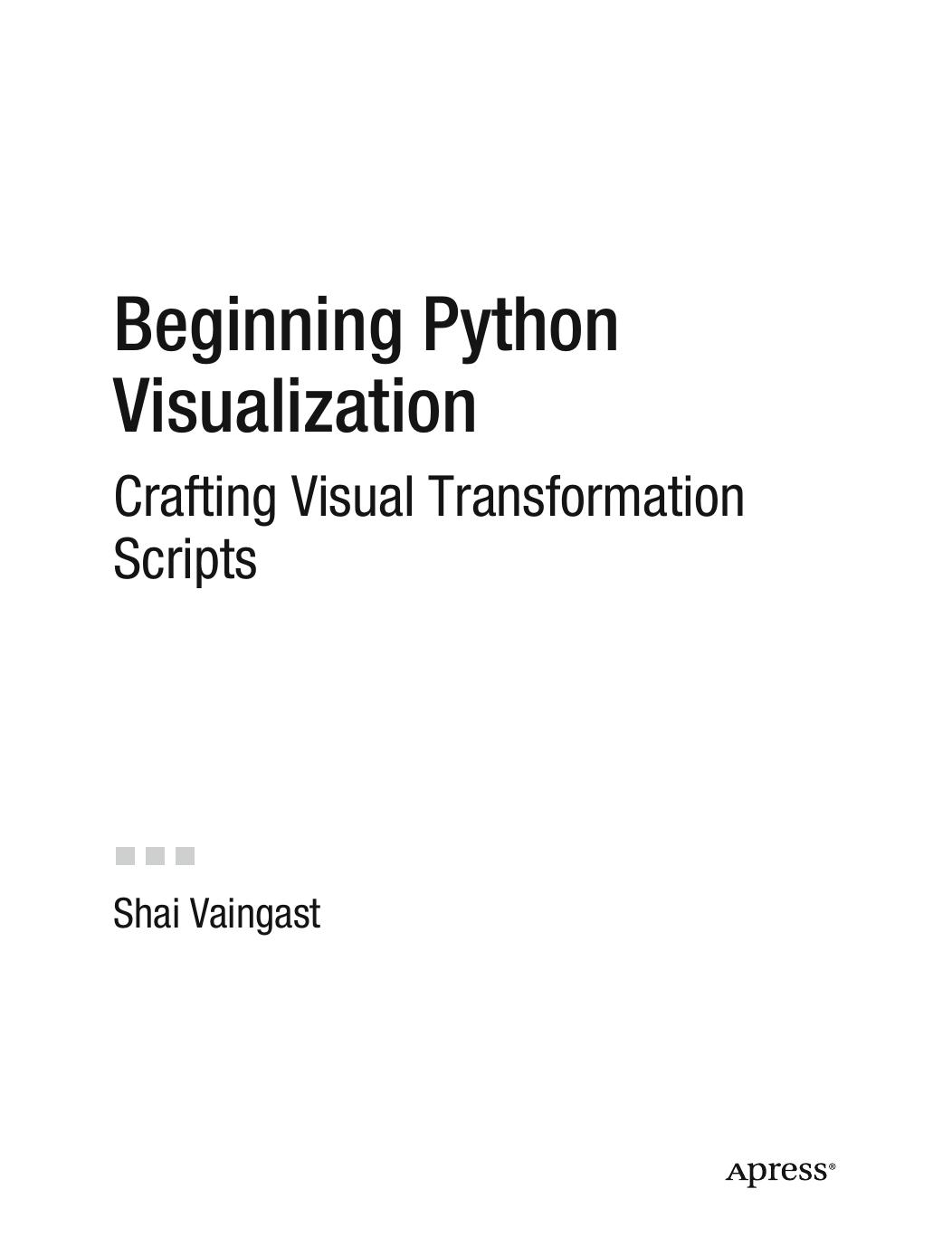 Beginning Python Visualization Crafting Visual Transformation Scripts by Shai Vaingast
