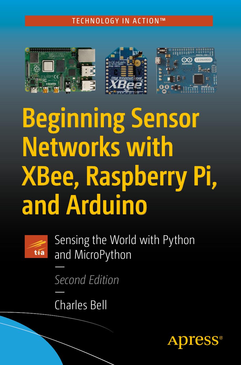 Beginning Sensor Networks with XBee, Raspberry Pi, and Arduino: Sensing the World with Python and MicroPython by Charles Bell