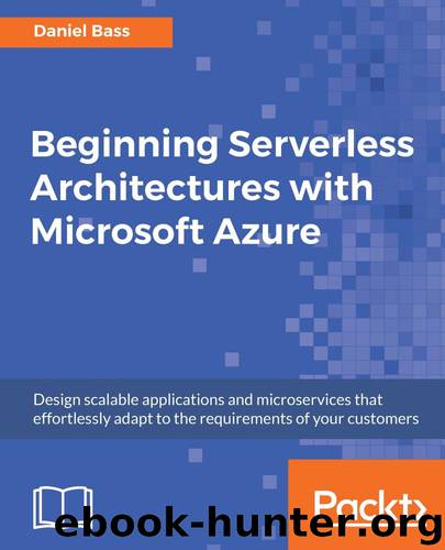 Beginning Serverless Architectures with Microsoft Azure: Design scalable applications and microservices that effortlessly adapt to the requirements of your customers by Daniel Bass