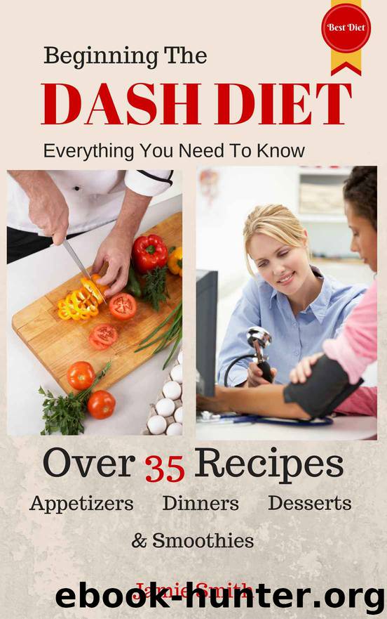 Beginning The Dash Diet: Everything You Need To Know About The Dash Diet With 35+ Recipes from Dinners To Smoothies by Jamie Smith