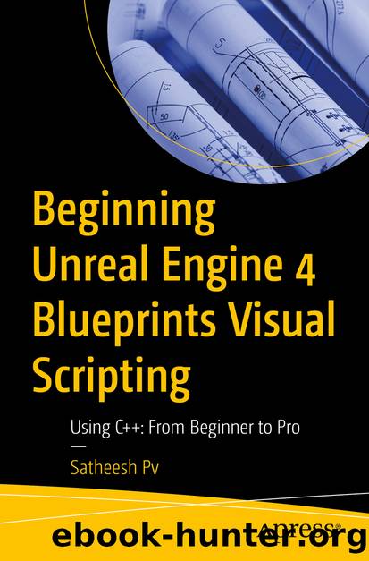 Beginning Unreal Engine 4 Blueprints Visual Scripting by Satheesh Pv