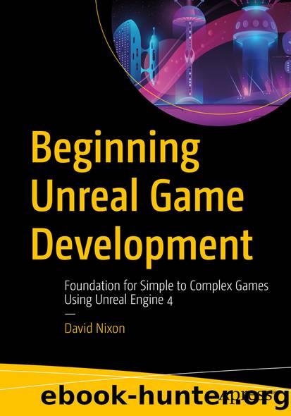 Beginning Unreal Game Development: Foundation for Simple to Complex Games Using Unreal Engine 4 by David Nixon