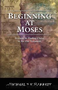 Beginning at Moses: A Guide to Finding Christ in the Old Testament by Michael P. V. Barrett