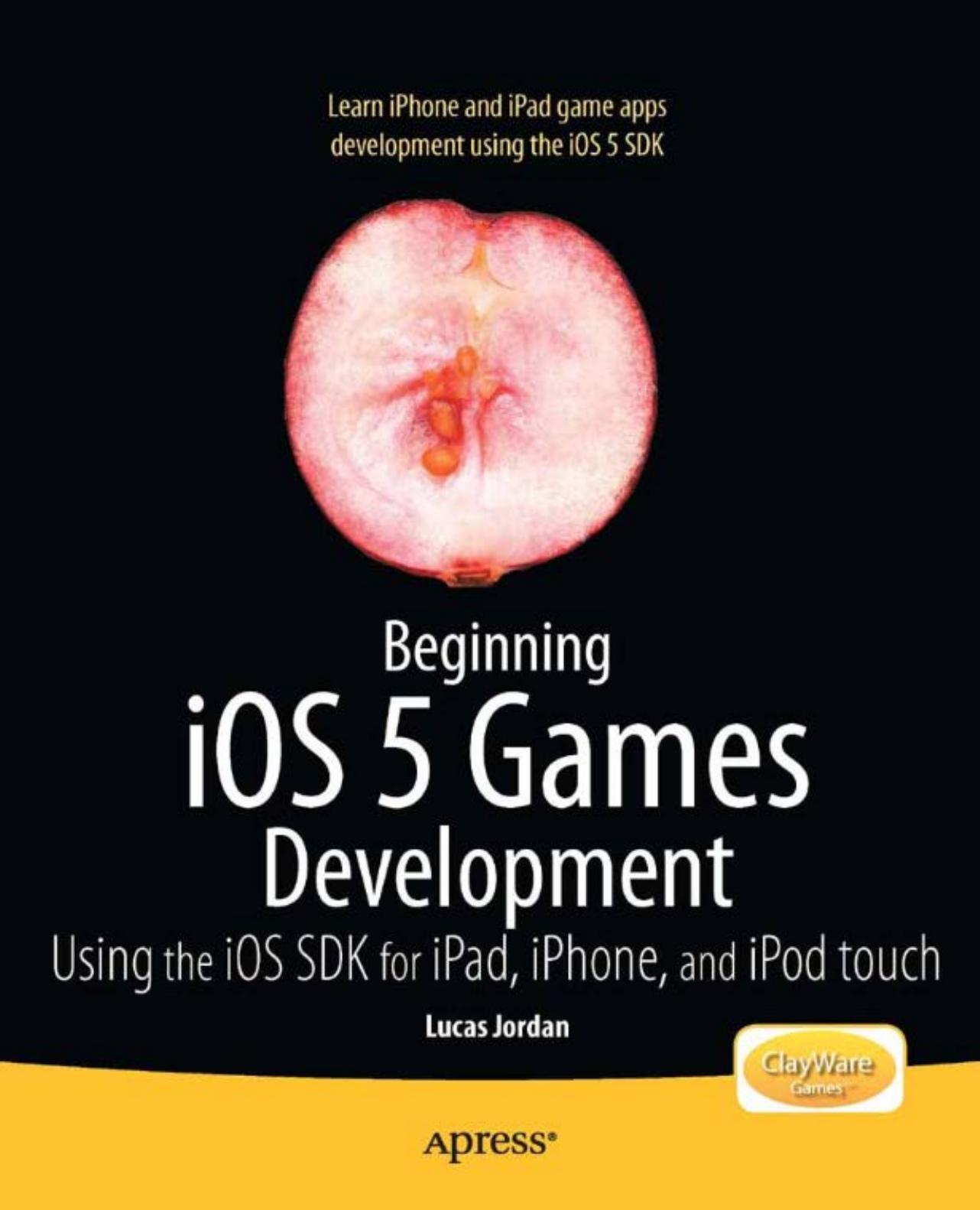 Beginning iOS 5 Games Development: Using the iOS 5 SDK for iPad, iPhone, and iPod Touch by Lucas Jordan