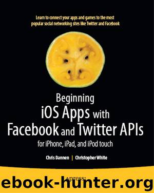 Beginning iOS Apps with Facebook and Twitter APIs: For iPhone, iPad, and iPod touch by Chris Dannen Christopher White