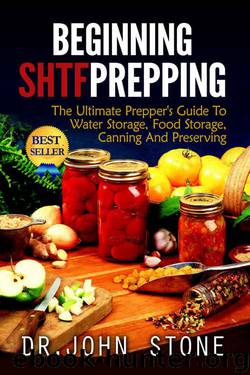 Beginning: SHTF Prepping: The Ultimate Prepper's Guide To Water Storage, Food Storage, Canning, And Preserving (SHTF, Stockpile, Barter, Homesteading, ... Cookbooks, Economic Collapse,) by Dr John Stone