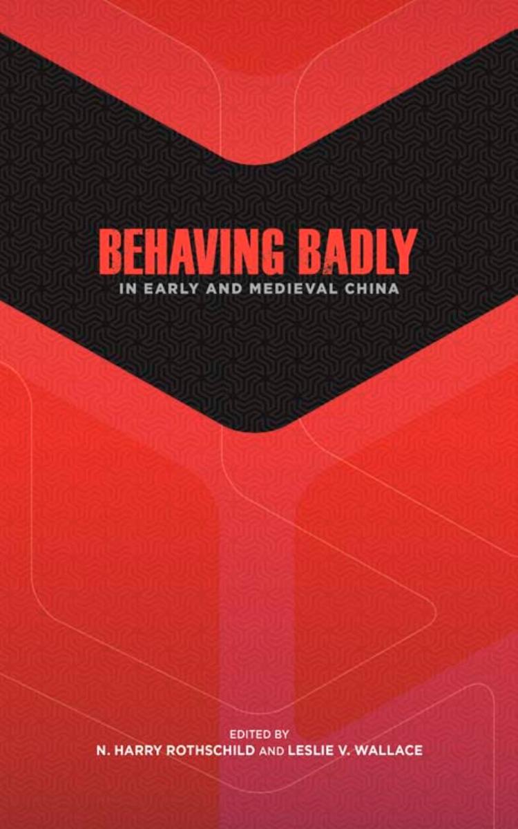 Behaving Badly in Early and Medieval China by N Harry Rothschild; Leslie V Wallace