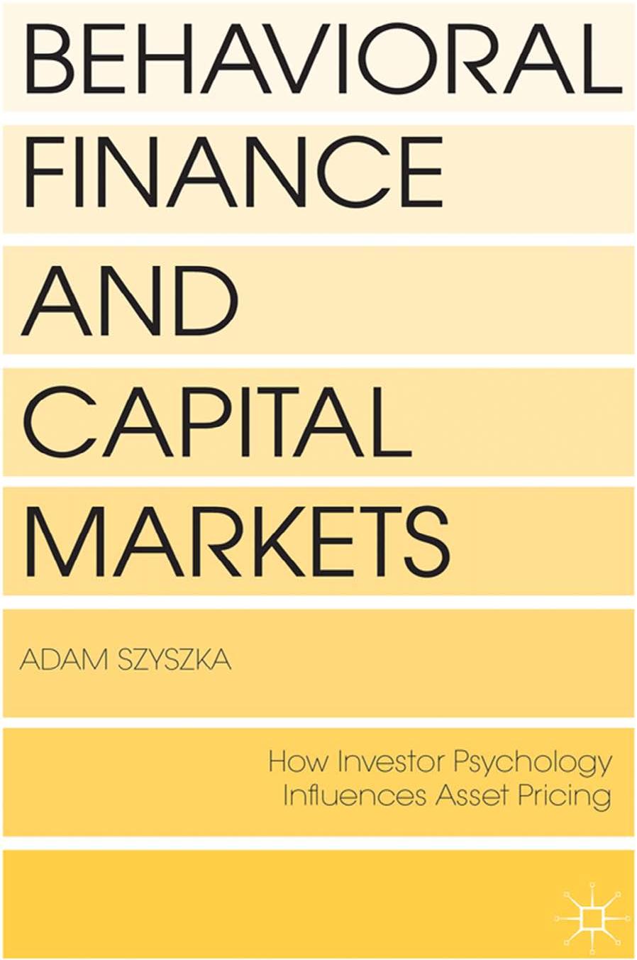 Behavioral Finance and Capital Markets: How Psychology Influences Investors and Corporations by Adam Szyszka (auth.)