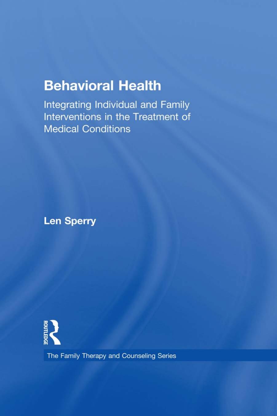 Behavioral Health: Integrating Individual and Family Interventions in the Treatment of Medical Conditions by Len Sperry