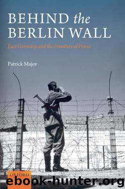 Behind the Berlin Wall: East Germany and the Frontiers of Power by Patrick Major