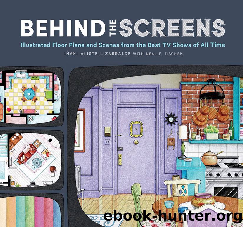 Behind the Screens: Illustrated Floor Plans and Scenes From the Best TV Shows of All Time by Iñaki Aliste Lizarralde & Neal E. Fischer