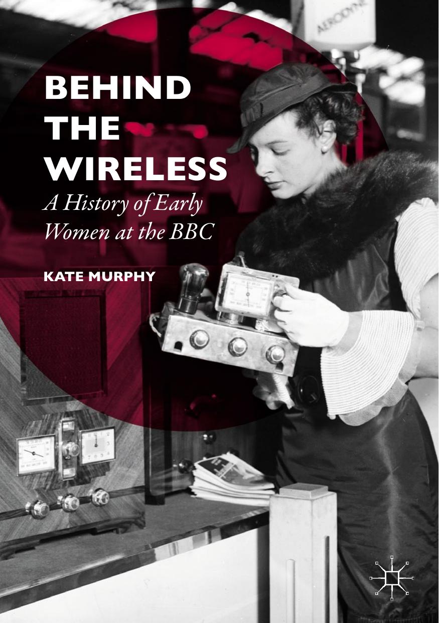 Behind the Wireless: A History of Early Women at the BBC by Kate Murphy (auth.)