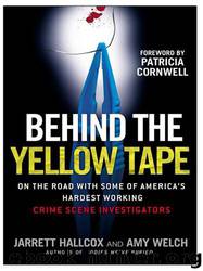 Behind the Yellow Tape: On the Road With Some of America's Hardest Working Crime Scene Investigators by Jarrett Hallcox & Amy Welch