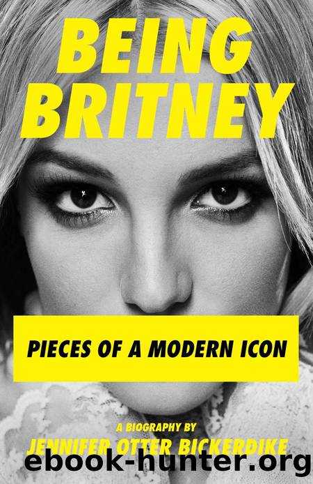 Being Britney: Pieces of a Modern Icon by Jennifer Otter Bickerdike